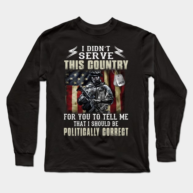 I Didn't Serve This Country For You To Tell Me I Should Be Politically Correct Long Sleeve T-Shirt by Customprint